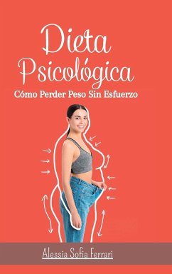 Dieta Psicológica - Cómo Perder Peso Sin Esfuerzo: Adelgazar cambiando de mentalidad y comiendo lo que quieres - Ferrari, Alessia Sofia