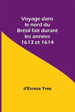 Voyage dans le nord du Brésil fait durant les années 1613 et 1614 - Yves, D'Evreux