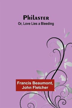 Philaster; Or, Love Lies a Bleeding - Beaumont, Francis; Fletcher, John