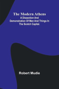 The Modern Athens; A dissection and demonstration of men and things in the Scotch Capital. - Mudie, Robert