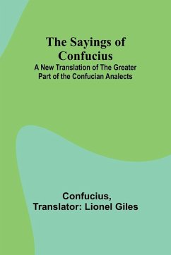 The Sayings of Confucius; A New Translation of the Greater Part of the Confucian Analects - Confucius The Sayings of Confucius; A New Translation of the Greater Part of the Confucian Analects - Confucius
