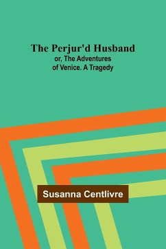 The Perjur'd Husband; or, The Adventures of Venice. A Tragedy - Centlivre, Susanna