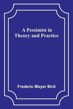 A Pessimist in Theory and Practice - Bird, Frederic Mayer