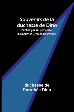 Souvenirs de la duchesse de Dino; publiés par sa petite fille, la Comtesse Jean de Castellane. - Dino, Duchesse de