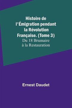 Histoire de l'Émigration pendant la Révolution Française. (Tome 3); Du 18 Brumaire à la Restauration - Daudet, Ernest