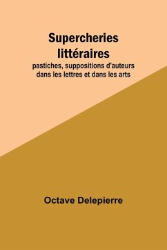 Supercheries littéraires; pastiches, suppositions d'auteurs dans les lettres et dans les arts - Delepierre, Octave