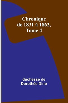 Chronique de 1831 à 1862, Tome 4 - Dino, Duchesse de