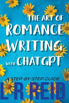 The Art of Romance Writing with ChatGPT   A Step-by-Step Guide - Reid, L R