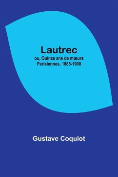 Lautrec; ou, Quinze ans de m¿urs Parisiennes, 1885-1900 - Coquiot, Gustave