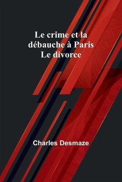 Le crime et la débauche à Paris; Le divorce - Desmaze, Charles