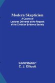 Modern Skepticism; A Course of Lectures Delivered at the Request of the Christian Evidence Society
