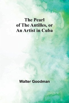 The Pearl of the Antilles, or An Artist in Cuba - Goodman, Walter