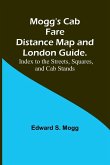 Mogg's Cab Fare Distance Map and London Guide.; Index to the Streets, Squares, and Cab Stands.