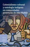 Colonialismo cultural y ontología indígena en comunidades pewenche de Alto Biobío (eBook, ePUB)