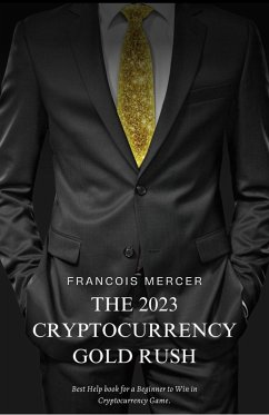 The 2023 Cryptocurrency Gold Rush: How to Mine Digital Treasure and Build Your Wealth with Bitcoin, NFTs, and Beyond (eBook, ePUB) - Mercee, Francois