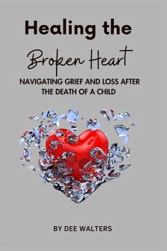 Healing the Broken Heart NAVIGATING GRIEF AND LOSS AFTER THE DEATH OF A CHILD - Walters, Dee