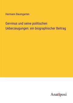 Gervinus und seine politischen Ueberzeugungen: ein biographischer Beitrag - Baumgarten, Hermann