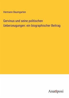 Gervinus und seine politischen Ueberzeugungen: ein biographischer Beitrag - Baumgarten, Hermann