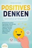 POSITIVES DENKEN - Optimismus auf Knopfdruck: Wie Sie durch positive Psychologie und kraftvolle Affirmationen sofort negative Gedanken loswerden, Ängste überwinden und effektiv Stress bewältigen