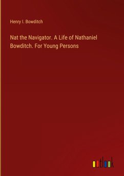 Nat the Navigator. A Life of Nathaniel Bowditch. For Young Persons - Bowditch, Henry I.