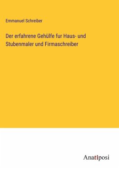 Der erfahrene Gehülfe fur Haus- und Stubenmaler und Firmaschreiber - Schreiber, Emmanuel