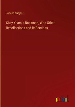 Sixty Years a Bookman, With Other Recollections and Reflections - Shaylor, Joseph