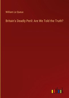 Britain's Deadly Peril: Are We Told the Truth? - Le Queux, William