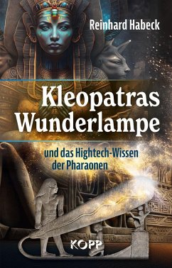 Kleopatras Wunderlampe und das Hightech-Wissen der Pharaonen - Habeck, Reinhard