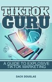 TikTok Guru: A Guide To Explosive TikTok Marketing (eBook, ePUB)