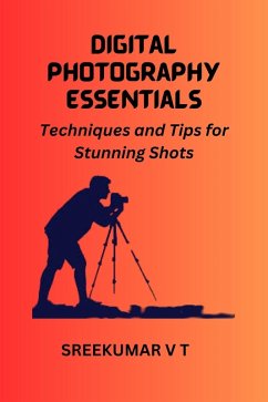 Digital Photography Essentials Techniques and Tips for Stunning Shots (eBook, ePUB) - T, Sreekumar V