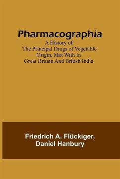 Pharmacographia A history of the principal drugs of vegetable origin, met with in Great Britain and British India - Flückiger, Friedrich A.; Hanbury, Daniel