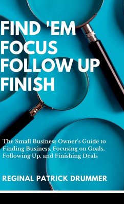 FIND 'EM ~ FOCUS ~ FOLLOW UP ~ FINISH...The Small Business Owner's Guide to Finding Business, Focusing on Goals, Following Up, and Finishing Deals - Drummer, Reginal Patrick