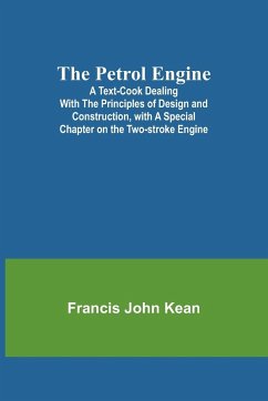 The Petrol Engine;A Text-book dealing with the Principles of Design and Construction, with a Special Chapter on the Two-stroke Engine - Kean, Francis John