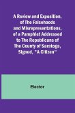 A Review and Exposition, of the Falsehoods and Misrepresentations, of a Pamphlet Addressed to the Republicans of the County of Saratoga, Signed, &quote;A Citizen&quote;