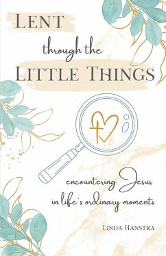 Lent through the Little Things - Hanstra, Linda