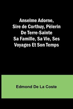 Anselme Adorne, Sire de Corthuy, Pèlerin De Terre-Sainte Sa Famille, Sa Vie, Ses Voyages Et Son Temps - Coste, Edmond de