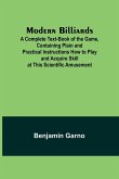 Modern Billiards; A Complete Text-Book of the Game, Containing Plain and Practical Instructions How to Play and Acquire Skill at This Scientific Amusement