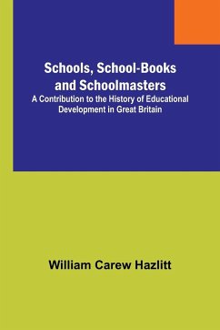 Schools, School-Books and Schoolmasters; A Contribution to the History of Educational Development in Great Britain - Hazlitt, William Carew