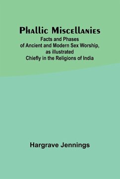 Phallic Miscellanies;Facts and Phases of Ancient and Modern Sex Worship, as Illustrated Chiefly in the Religions of India - Jennings, Hargrave