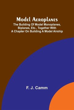 Model aeroplanes; The building of model monoplanes, biplanes, etc., together with a chapter on building a model airship - Camm, F. J.