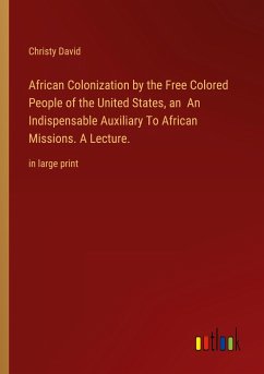 African Colonization by the Free Colored People of the United States, an An Indispensable Auxiliary To African Missions. A Lecture.