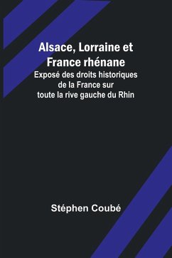 Alsace, Lorraine et France rhénane; Exposé des droits historiques de la France sur toute la rive gauche du Rhin - Coubé, Stéphen