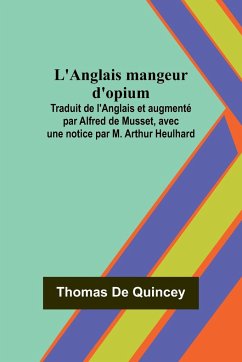 L'Anglais mangeur d'opium; Traduit de l'Anglais et augmenté par Alfred de Musset, avec une notice par M. Arthur Heulhard - Quincey, Thomas De