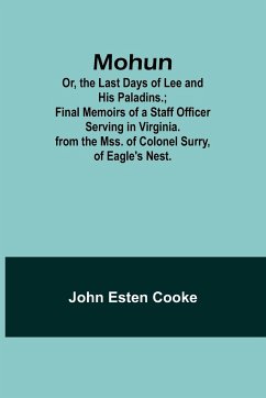 Mohun; Or, the Last Days of Lee and His Paladins.; Final Memoirs of a Staff Officer Serving in Virginia. from the Mss. of Colonel Surry, of Eagle's Nest. - Cooke, John Esten