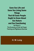 Sane Sex Life and Sane Sex LivingSome Things That All Sane People Ought to Know About Sex Nature and Sex Functioning; Its Place in the Economy of Life, Its Proper Training and Righteous Exercise