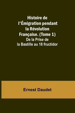 Histoire de l'Émigration pendant la Révolution Française. (Tome 1); De la Prise de la Bastille au 18 fructidor - Daudet, Ernest