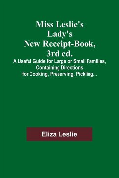 Miss Leslie's Lady's New Receipt-Book, 3rd ed.; A Useful Guide for Large or Small Families, Containing Directions for Cooking, Preserving, Pickling... - Leslie, Eliza