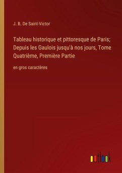 Tableau historique et pittoresque de Paris; Depuis les Gaulois jusqu'à nos jours, Tome Quatrième, Première Partie