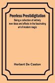 Peerless Prestidigitation ;Being a collection of entirely new ideas and effects in the fascinating art of modern magic