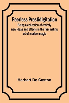 Peerless Prestidigitation ;Being a collection of entirely new ideas and effects in the fascinating art of modern magic - Caston, Herbert De